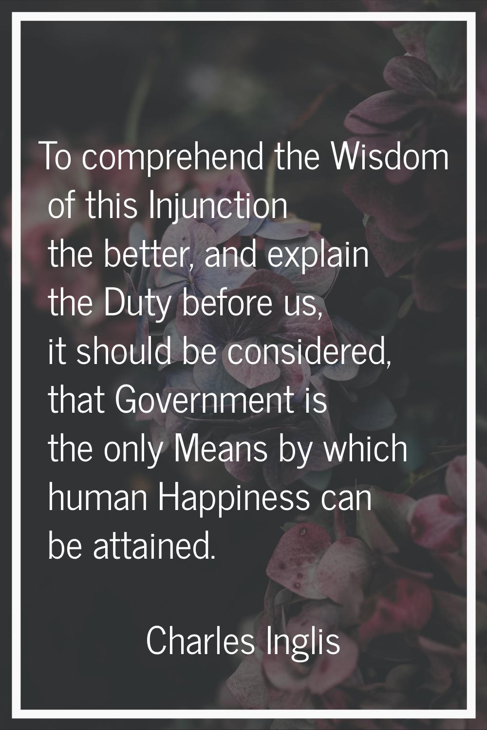 To comprehend the Wisdom of this Injunction the better, and explain the Duty before us, it should b