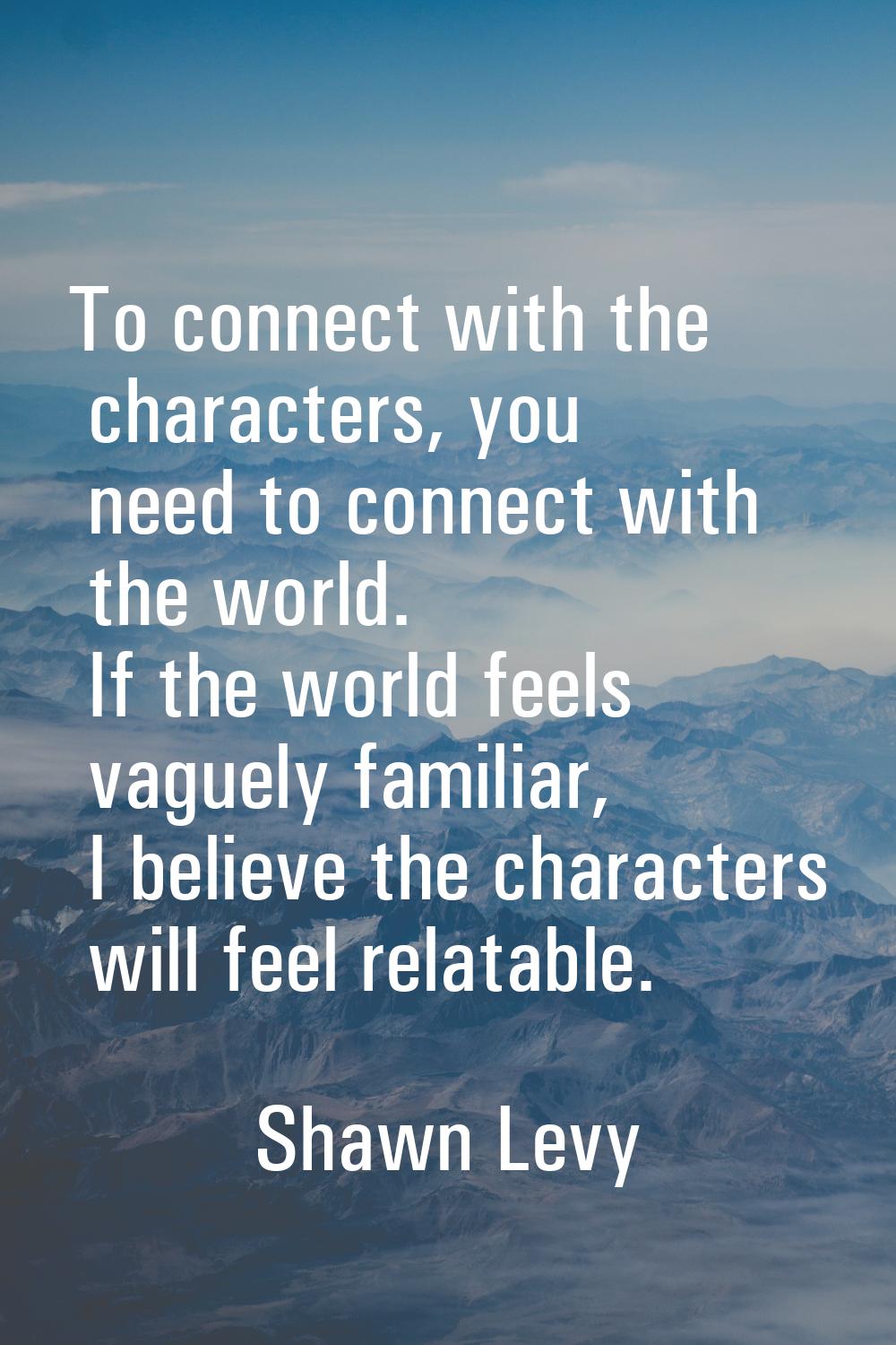 To connect with the characters, you need to connect with the world. If the world feels vaguely fami