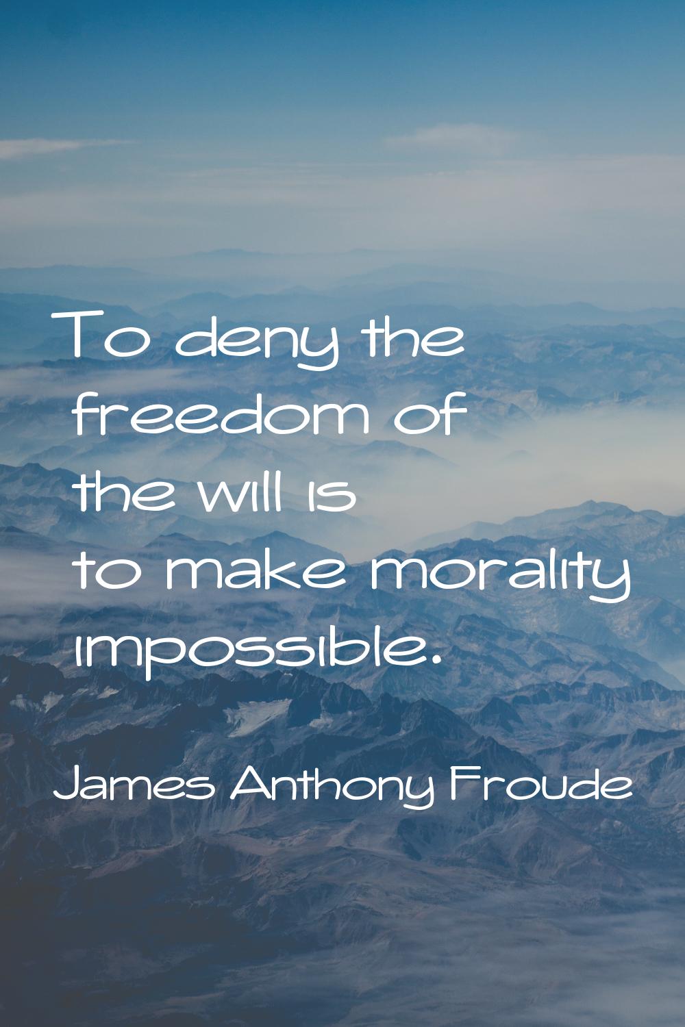 To deny the freedom of the will is to make morality impossible.