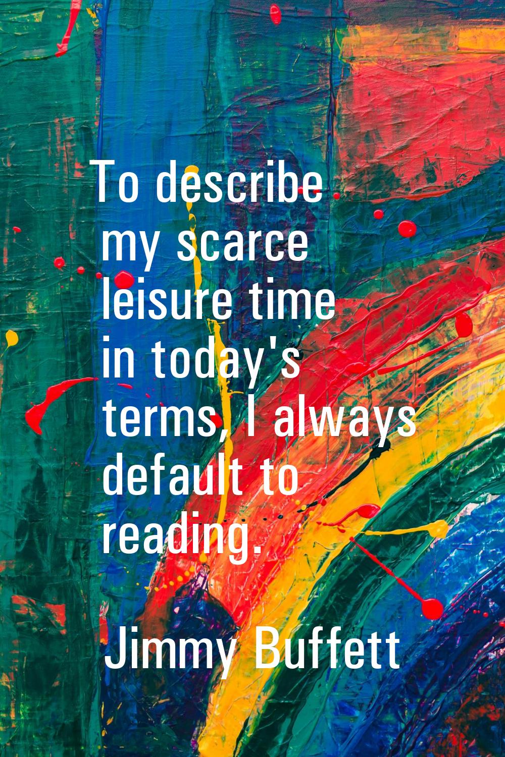 To describe my scarce leisure time in today's terms, I always default to reading.
