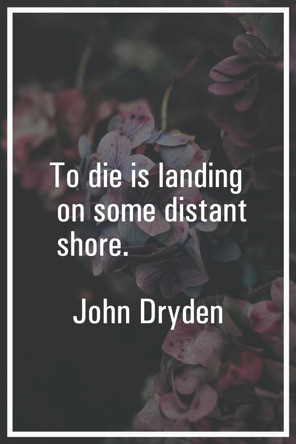 To die is landing on some distant shore.
