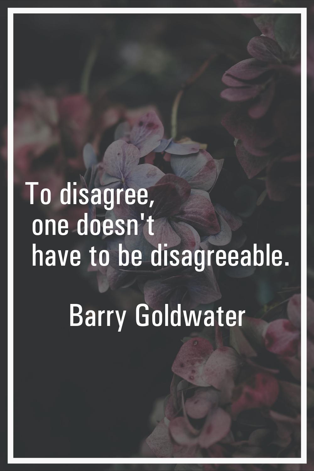 To disagree, one doesn't have to be disagreeable.