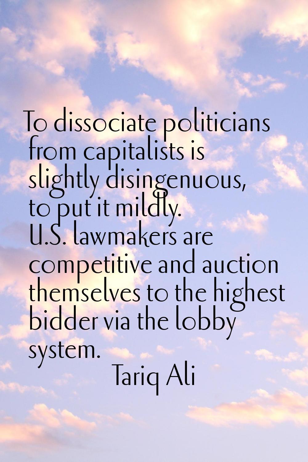 To dissociate politicians from capitalists is slightly disingenuous, to put it mildly. U.S. lawmake