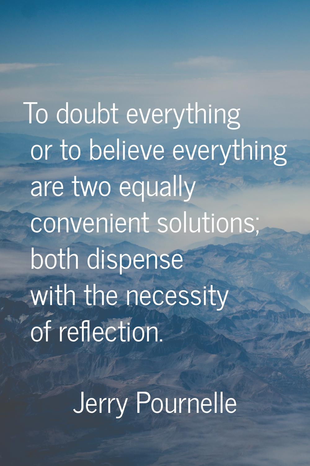 To doubt everything or to believe everything are two equally convenient solutions; both dispense wi