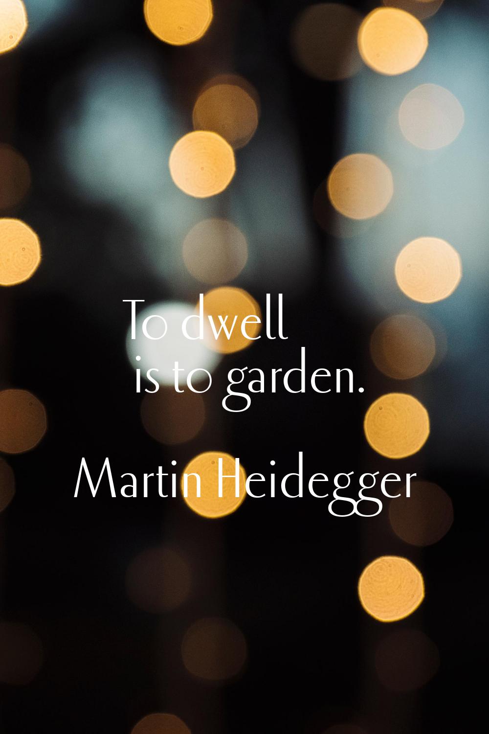 To dwell is to garden.
