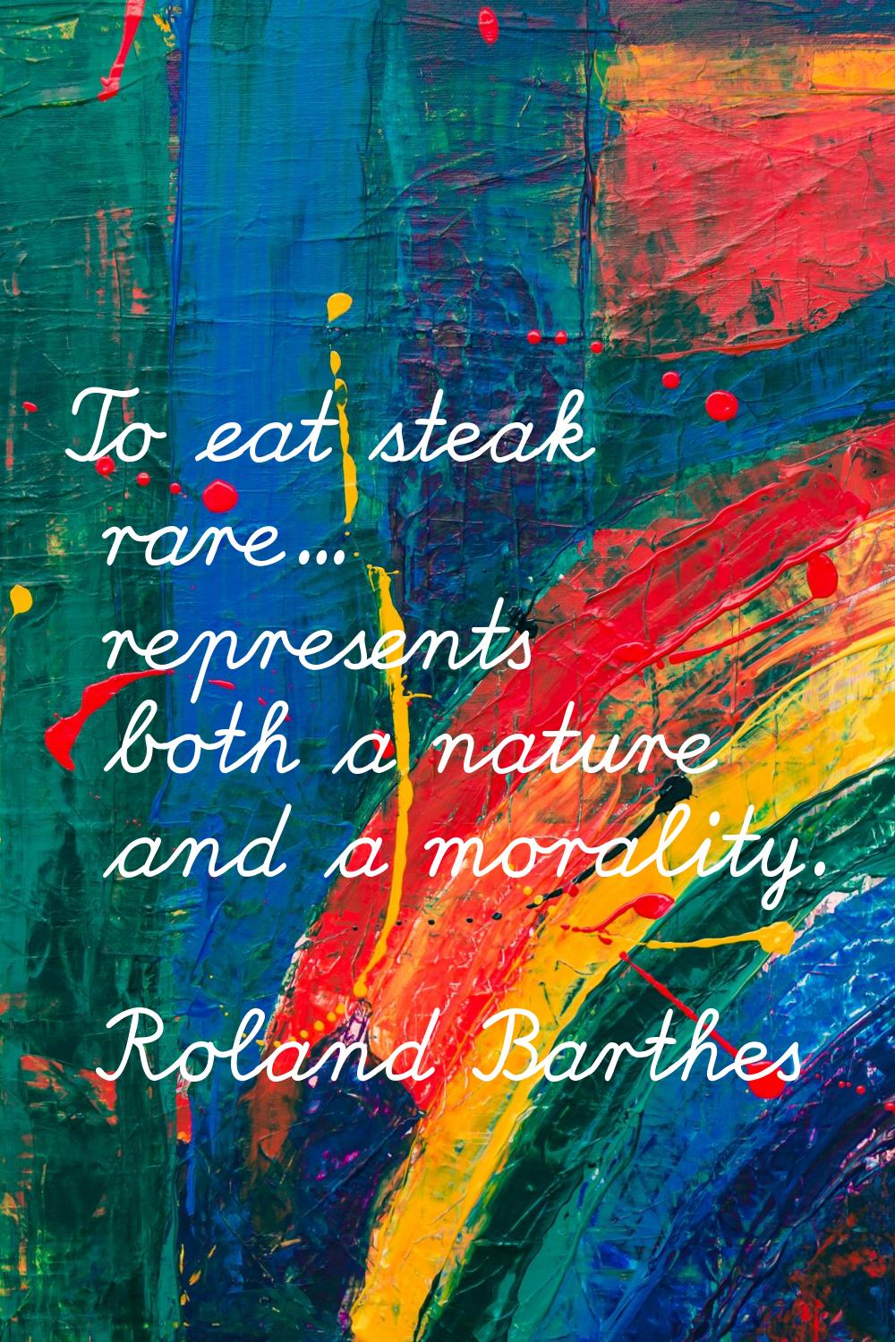 To eat steak rare... represents both a nature and a morality.