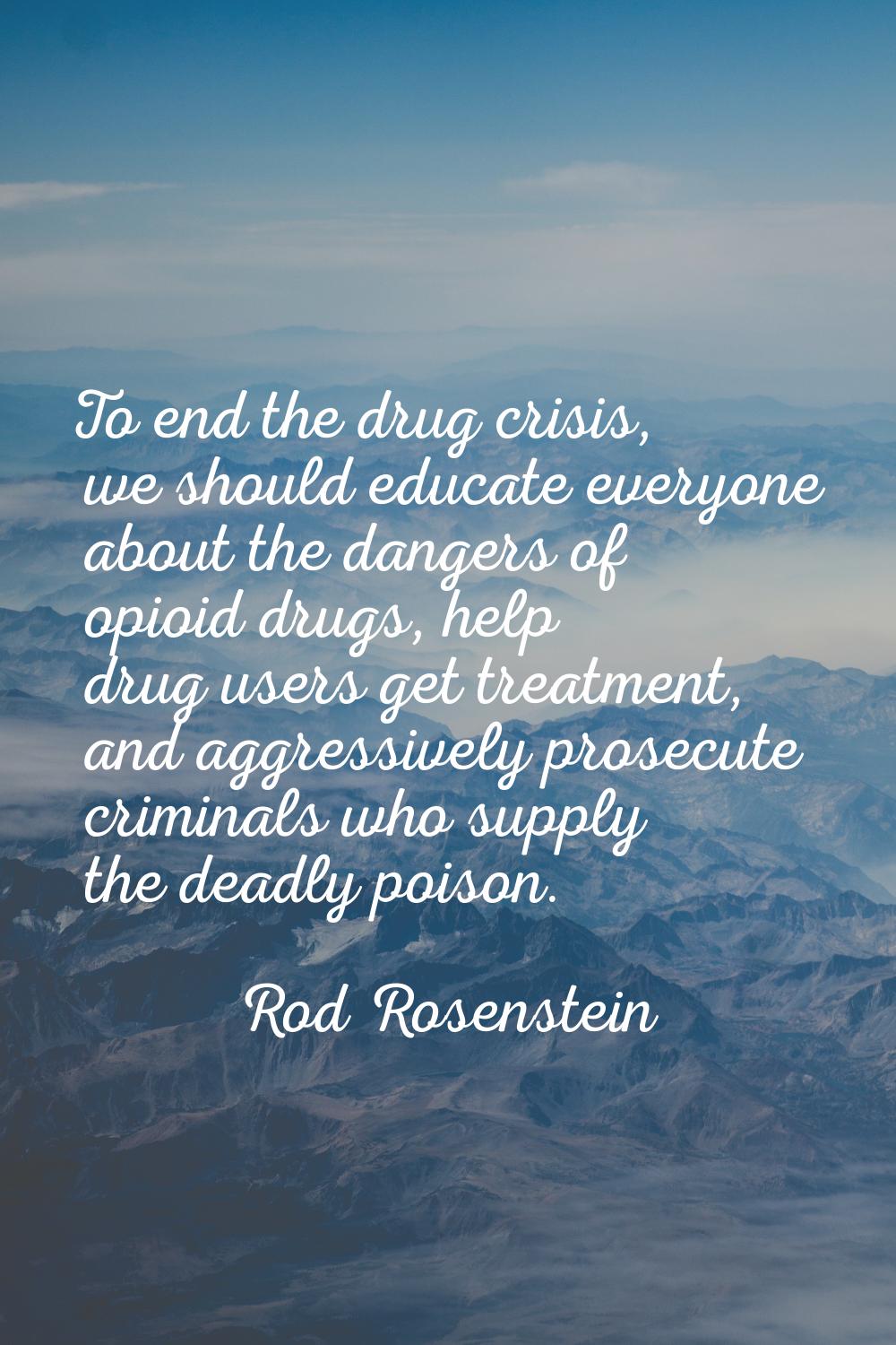To end the drug crisis, we should educate everyone about the dangers of opioid drugs, help drug use