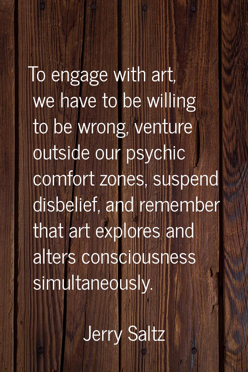 To engage with art, we have to be willing to be wrong, venture outside our psychic comfort zones, s
