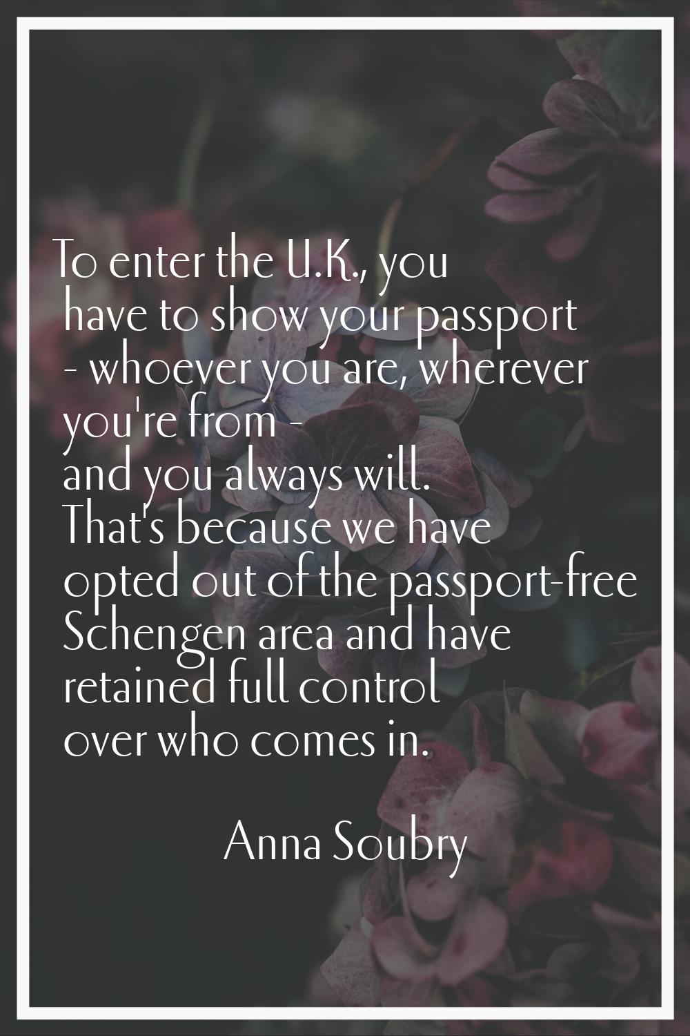 To enter the U.K., you have to show your passport - whoever you are, wherever you're from - and you
