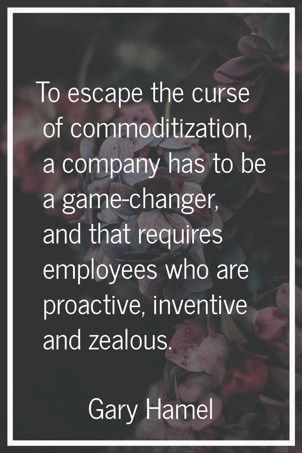 To escape the curse of commoditization, a company has to be a game-changer, and that requires emplo