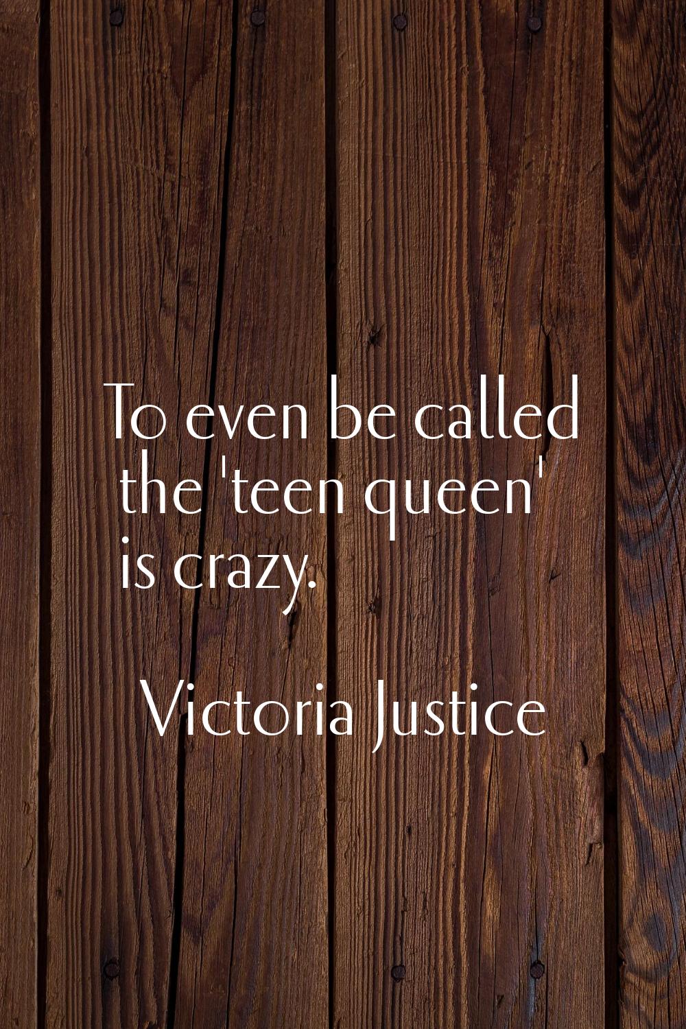 To even be called the 'teen queen' is crazy.