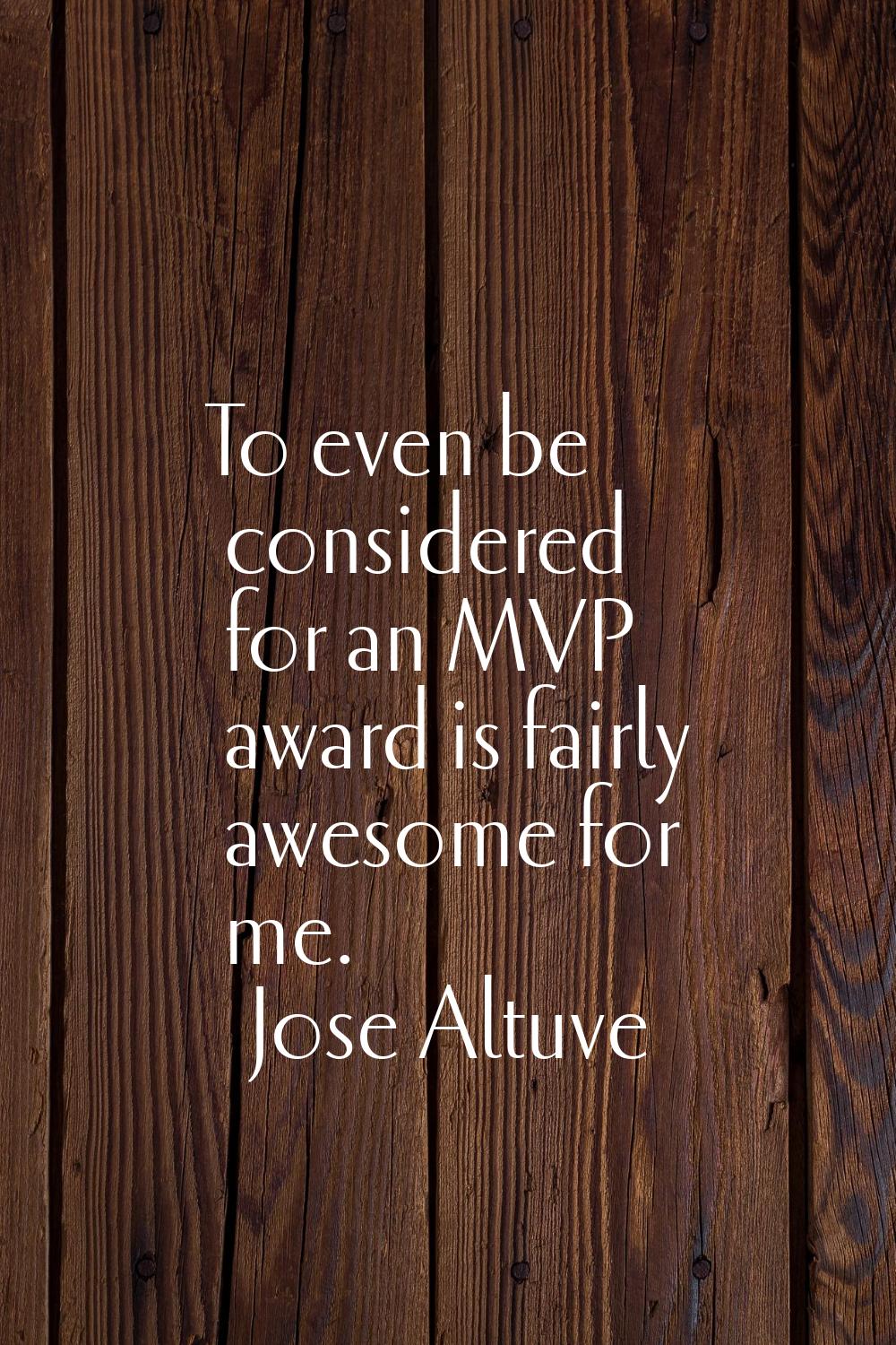 To even be considered for an MVP award is fairly awesome for me.
