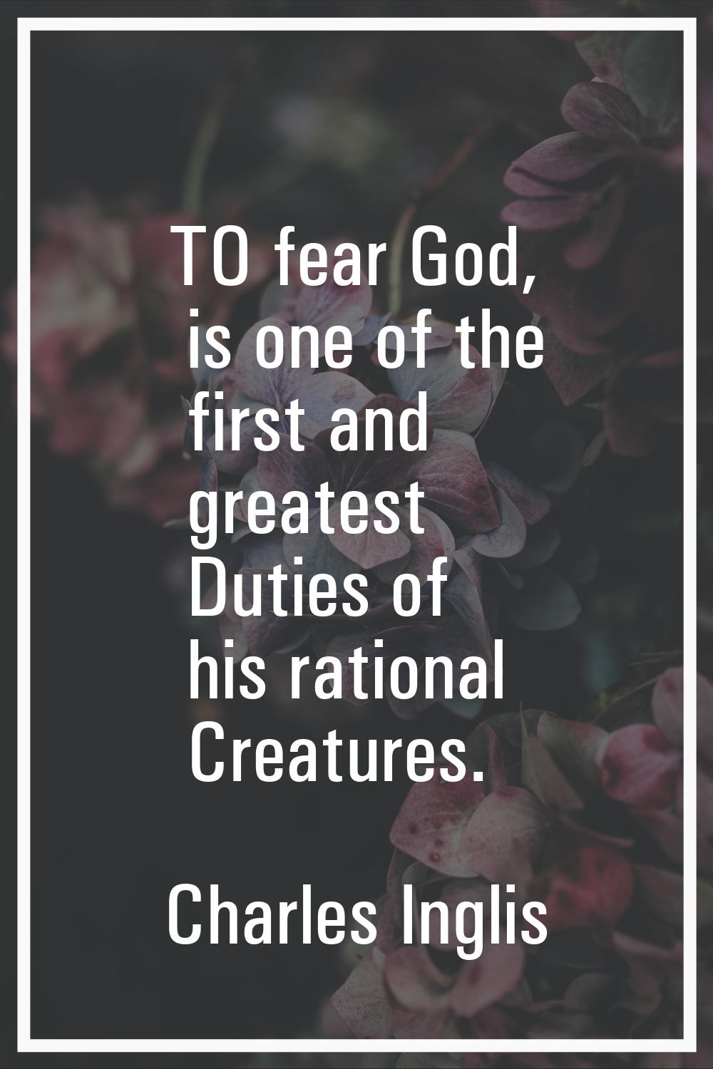 TO fear God, is one of the first and greatest Duties of his rational Creatures.