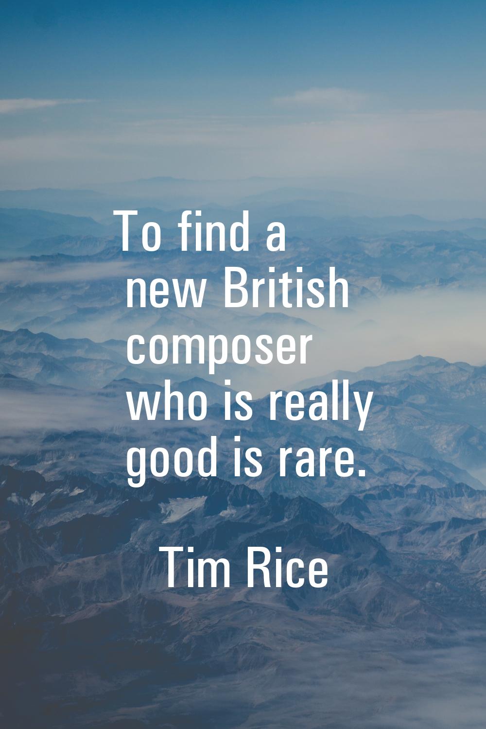 To find a new British composer who is really good is rare.