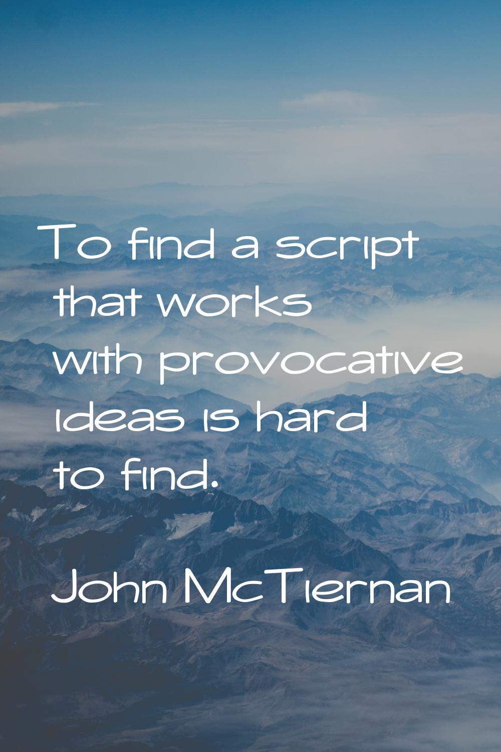 To find a script that works with provocative ideas is hard to find.