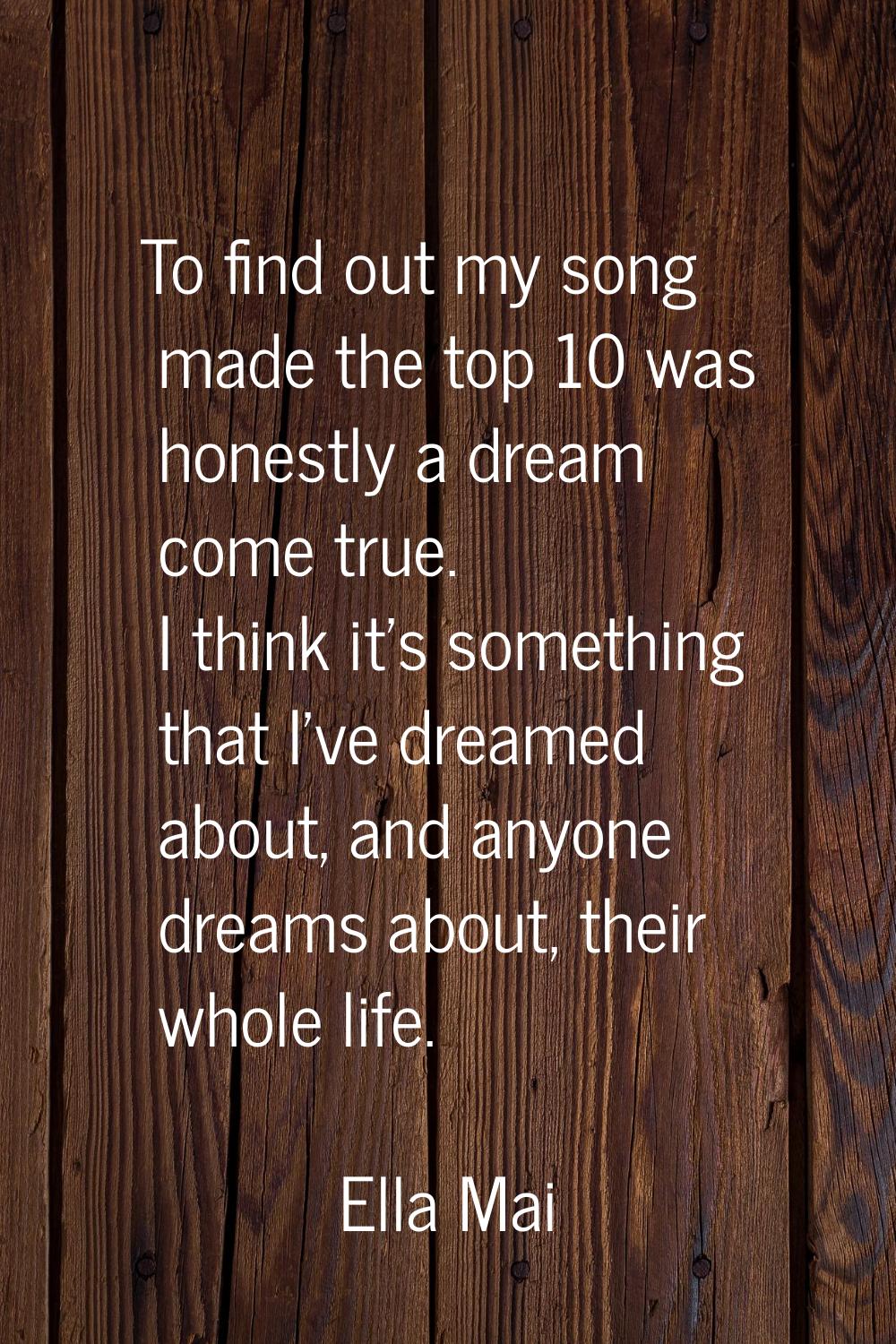 To find out my song made the top 10 was honestly a dream come true. I think it's something that I'v