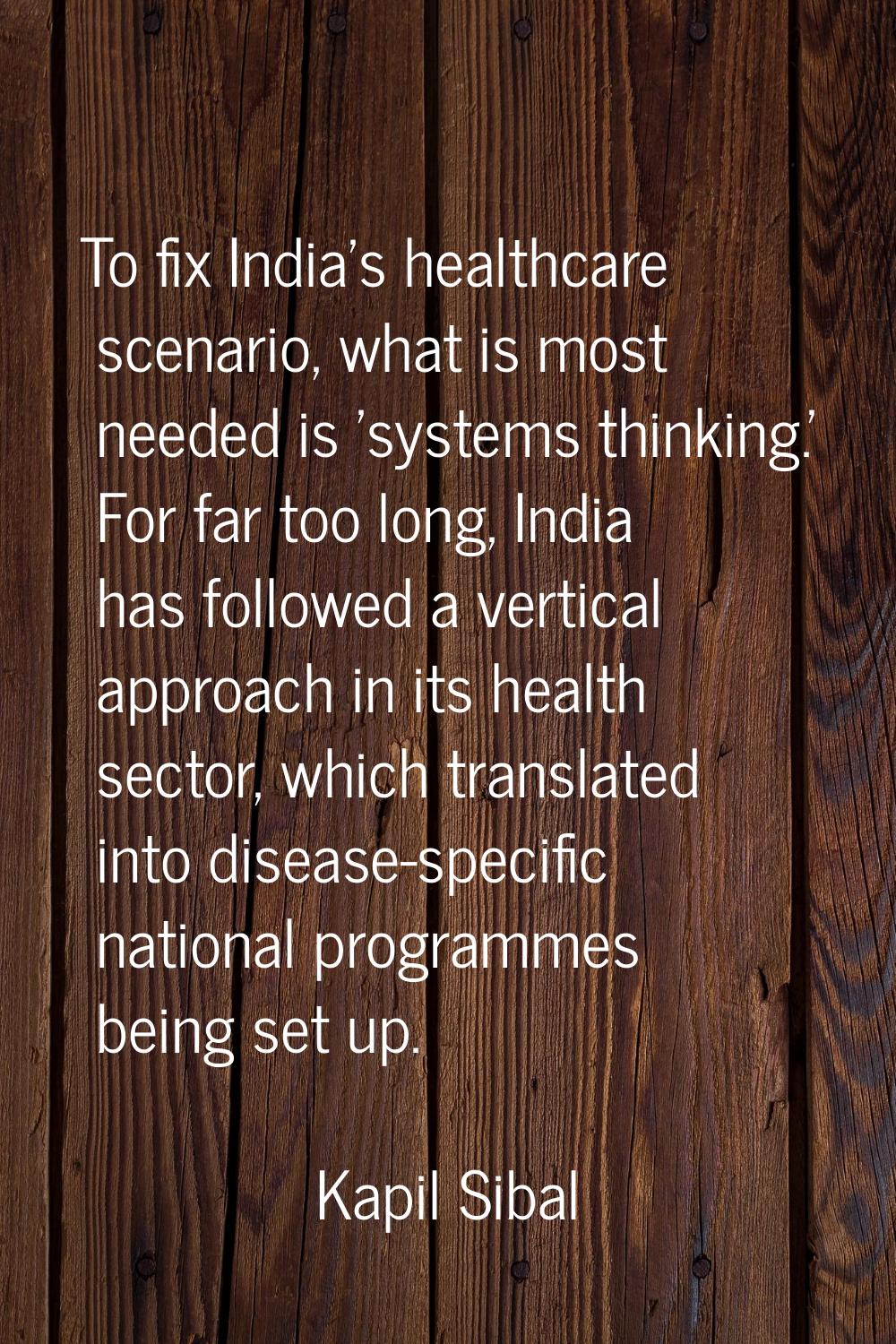 To fix India's healthcare scenario, what is most needed is 'systems thinking.' For far too long, In