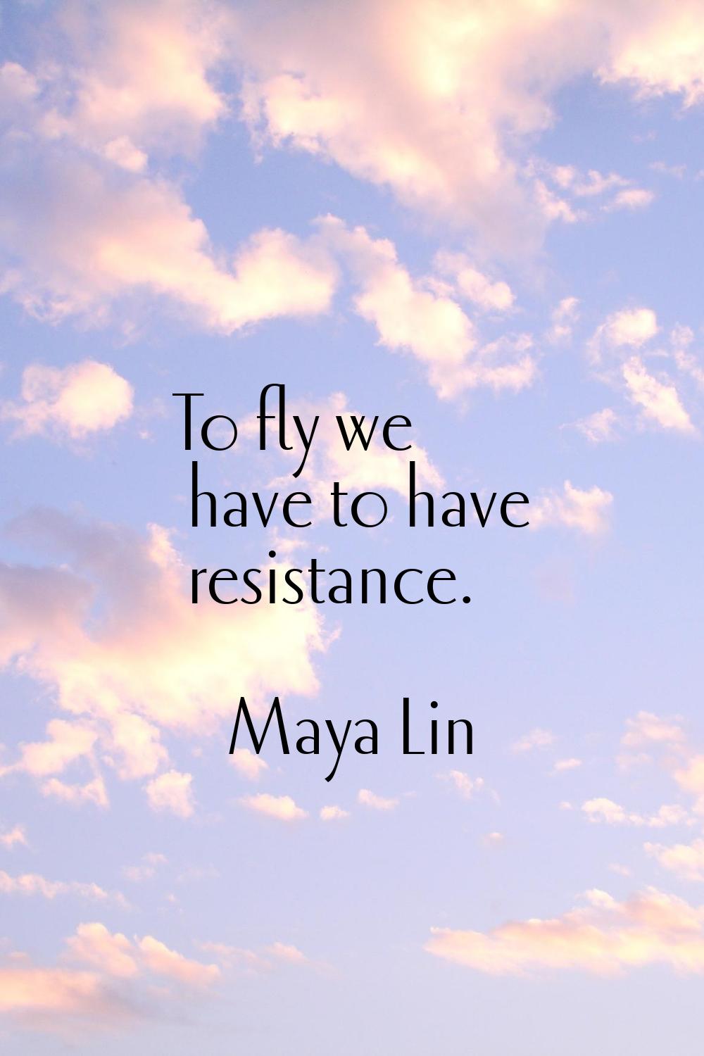To fly we have to have resistance.