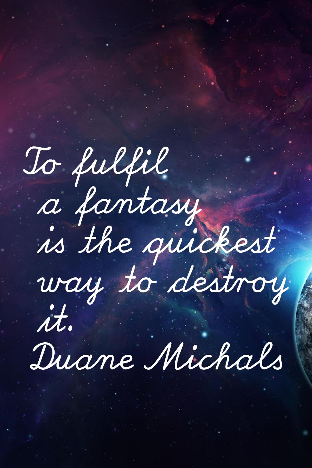 To fulfil a fantasy is the quickest way to destroy it.