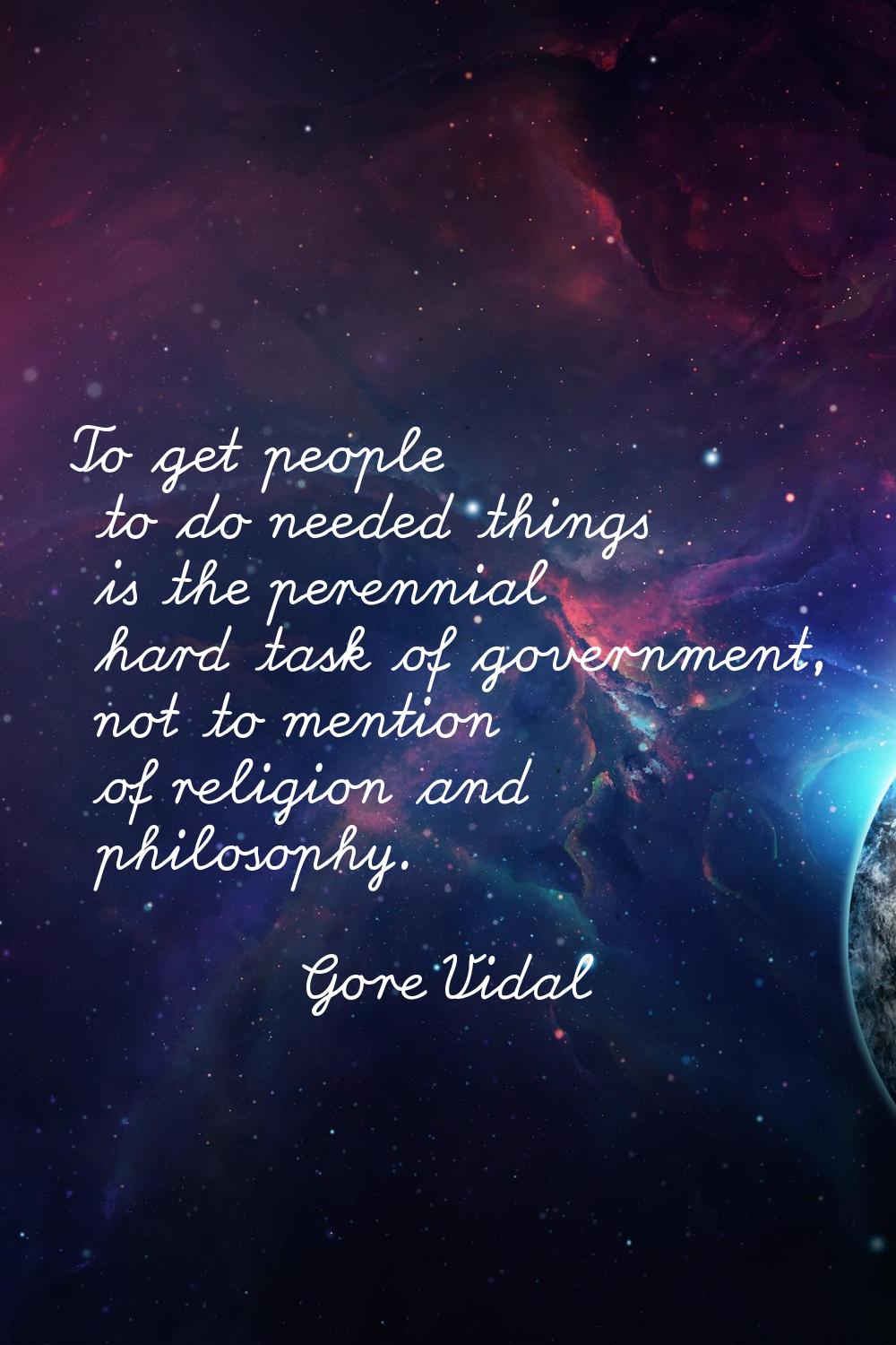 To get people to do needed things is the perennial hard task of government, not to mention of relig