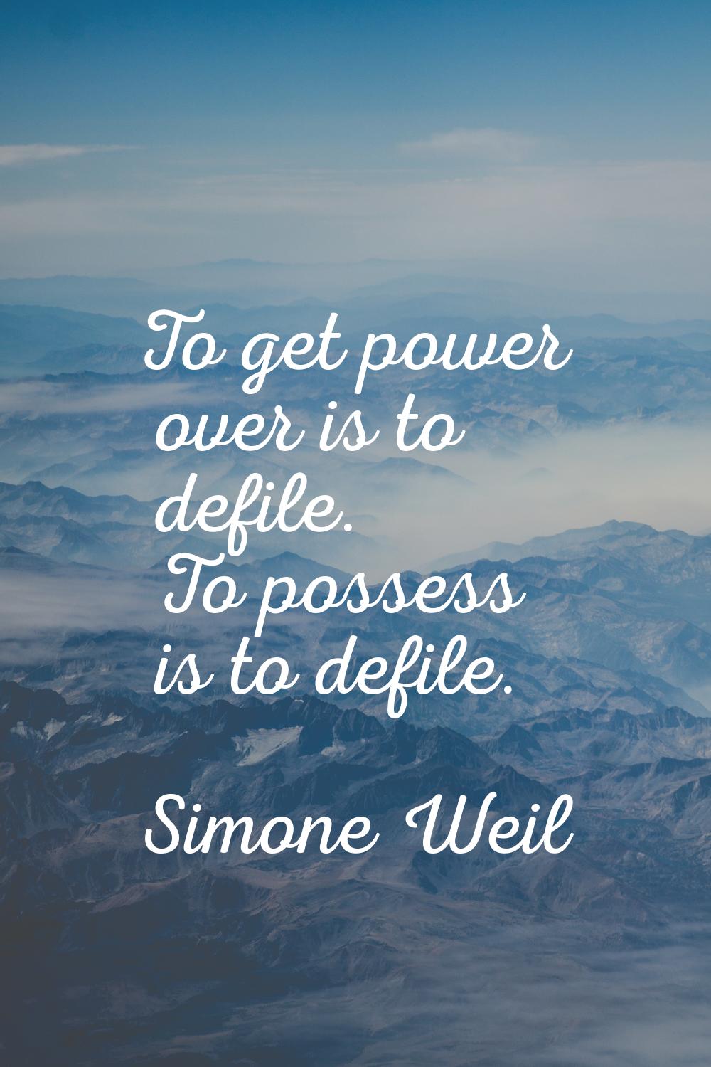 To get power over is to defile. To possess is to defile.
