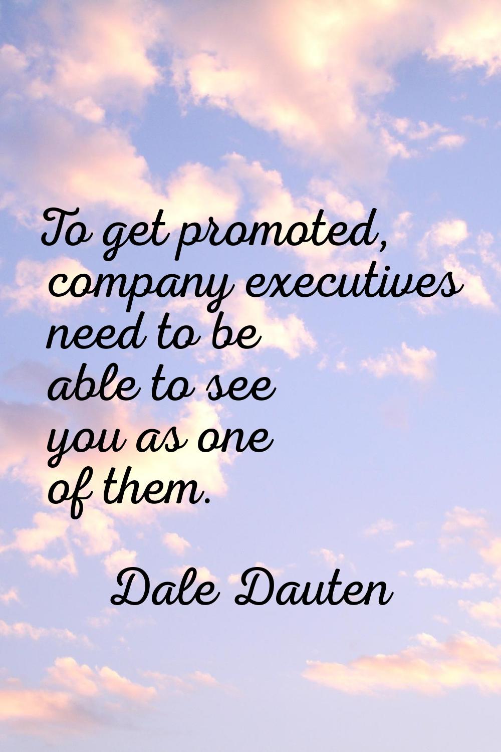 To get promoted, company executives need to be able to see you as one of them.