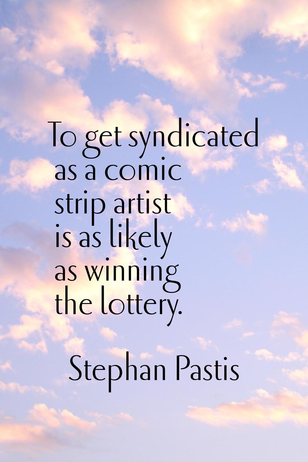 To get syndicated as a comic strip artist is as likely as winning the lottery.