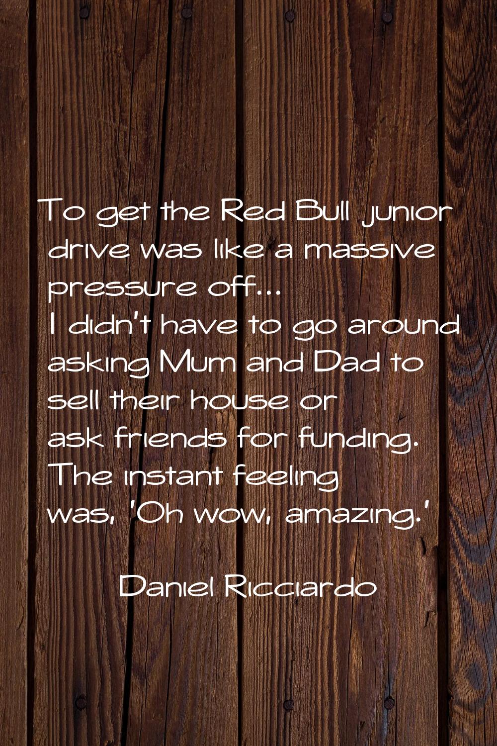 To get the Red Bull junior drive was like a massive pressure off... I didn't have to go around aski