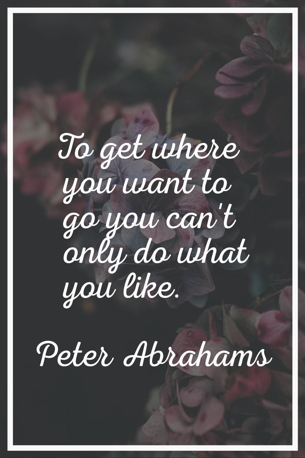 To get where you want to go you can't only do what you like.