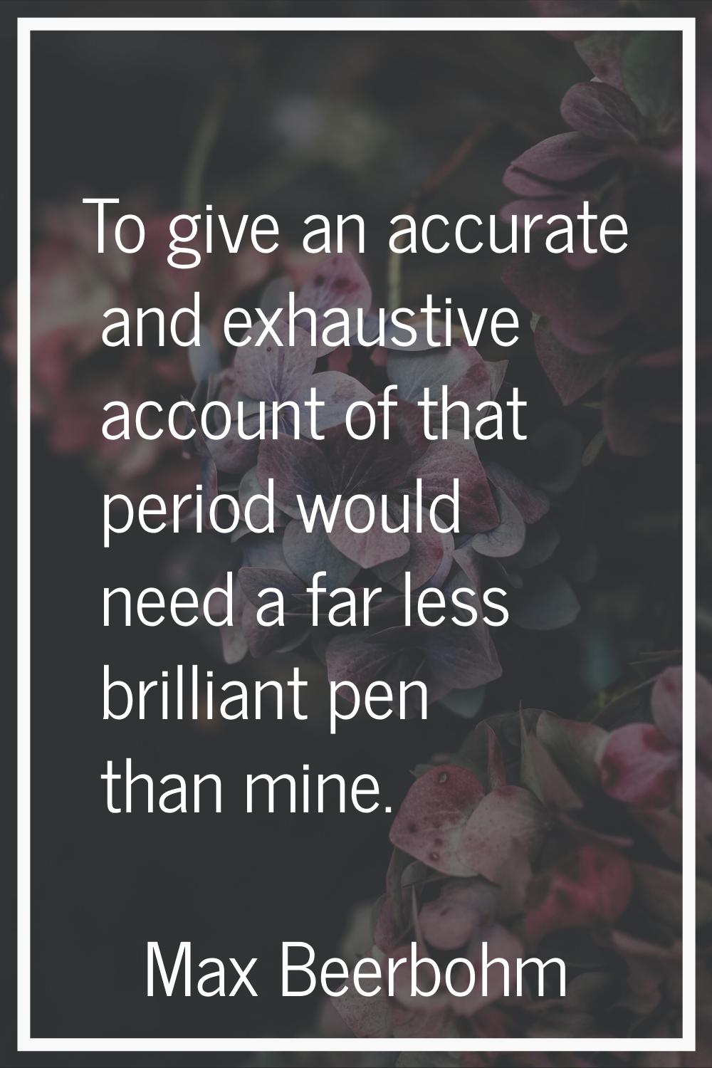 To give an accurate and exhaustive account of that period would need a far less brilliant pen than 