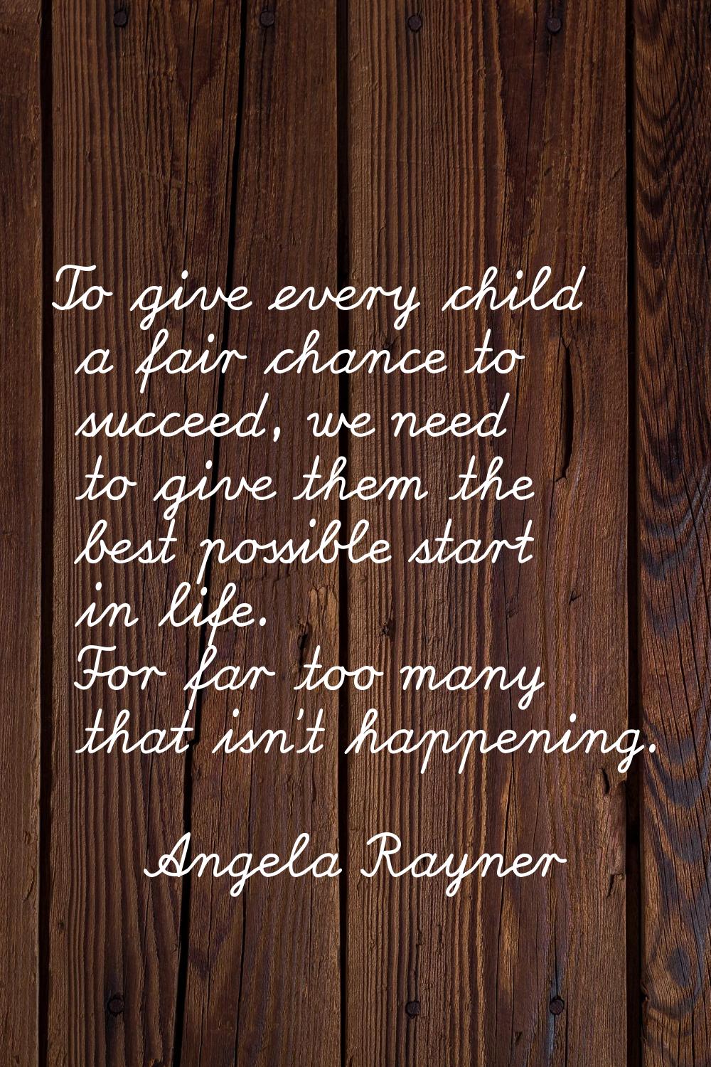 To give every child a fair chance to succeed, we need to give them the best possible start in life.