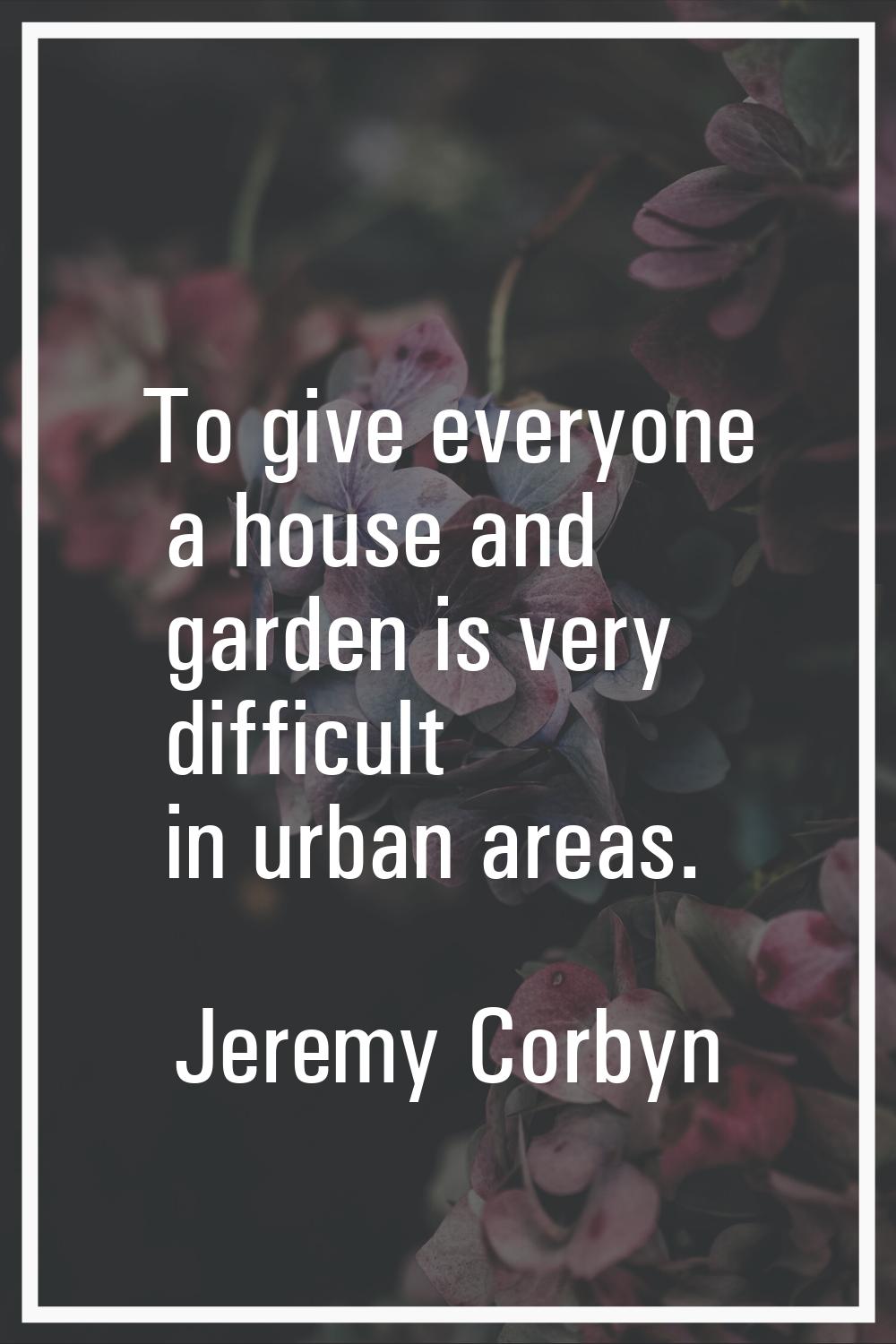 To give everyone a house and garden is very difficult in urban areas.