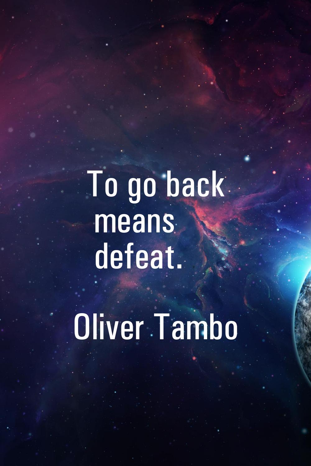 To go back means defeat.
