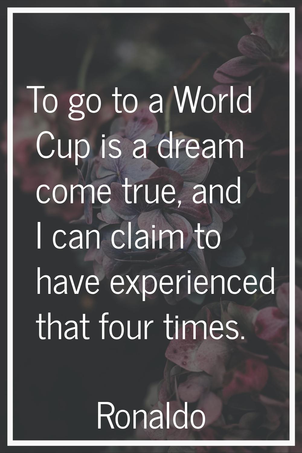 To go to a World Cup is a dream come true, and I can claim to have experienced that four times.