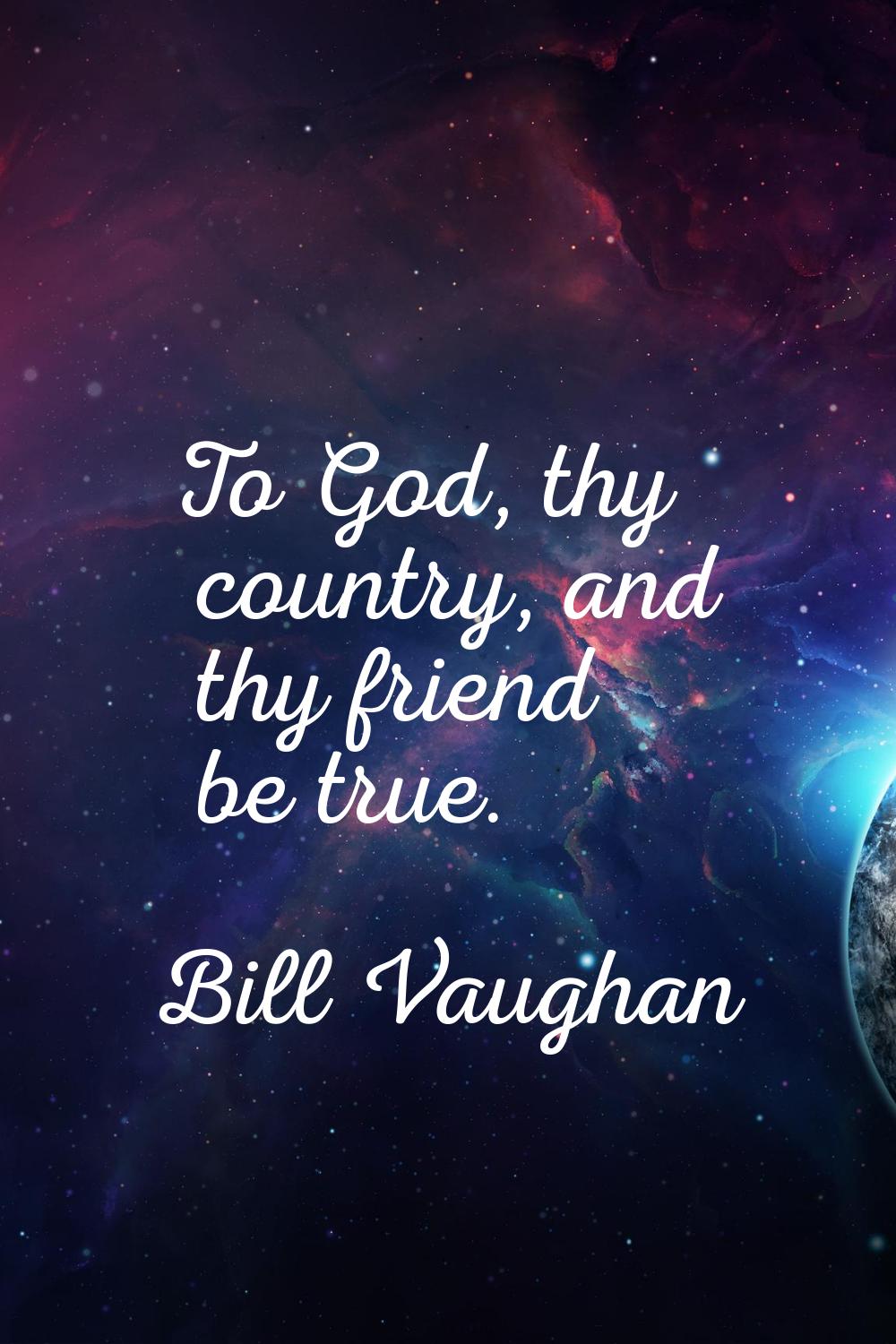 To God, thy country, and thy friend be true.