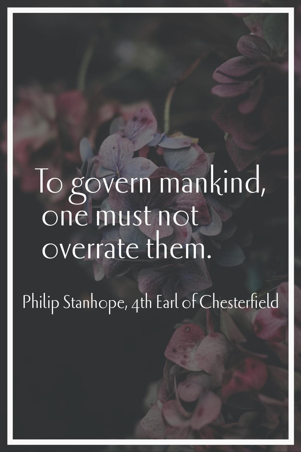 To govern mankind, one must not overrate them.