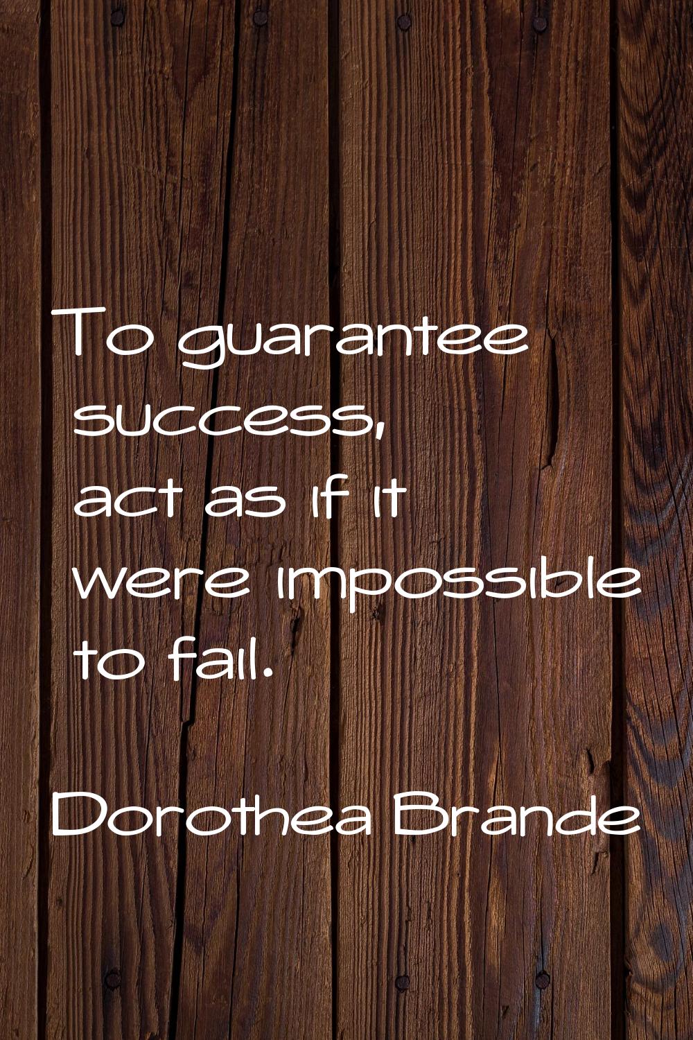 To guarantee success, act as if it were impossible to fail.