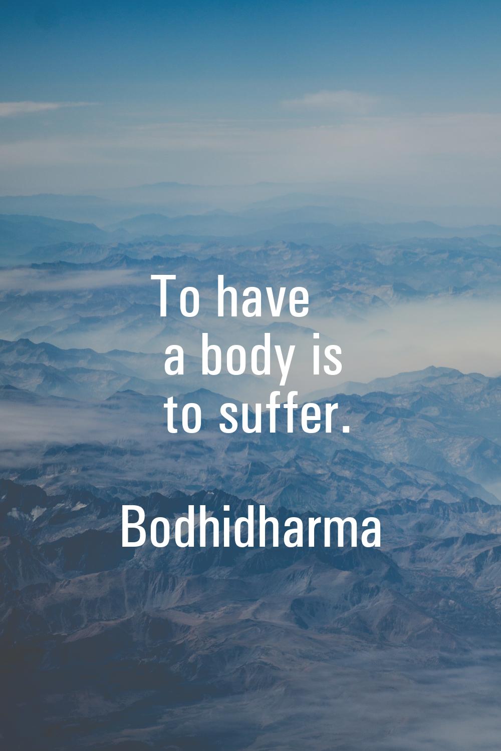 To have a body is to suffer.