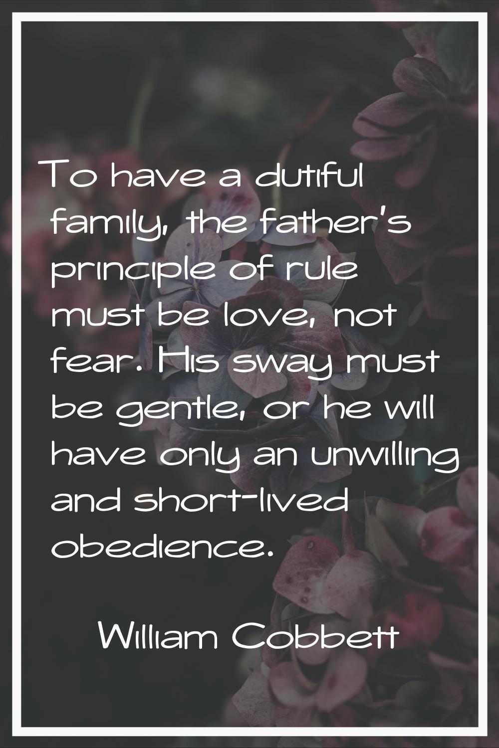To have a dutiful family, the father's principle of rule must be love, not fear. His sway must be g