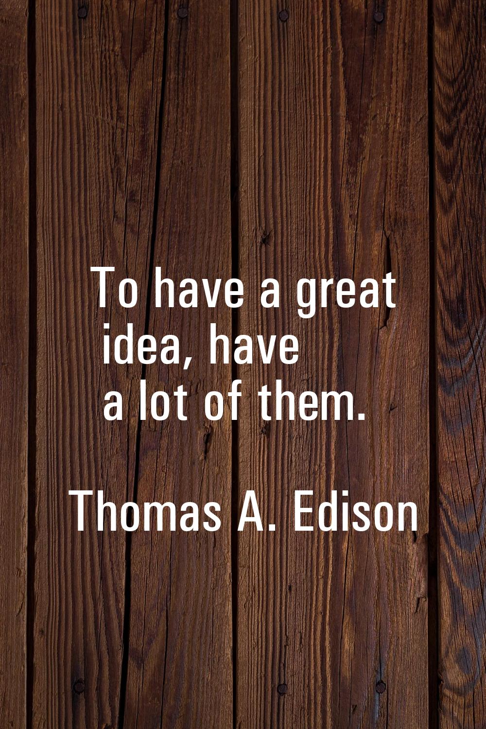 To have a great idea, have a lot of them.