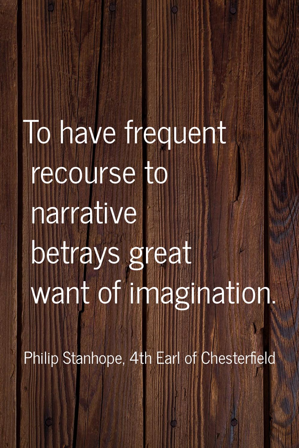 To have frequent recourse to narrative betrays great want of imagination.