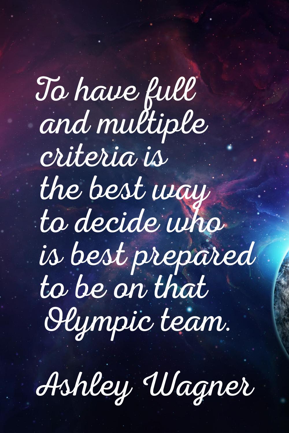 To have full and multiple criteria is the best way to decide who is best prepared to be on that Oly