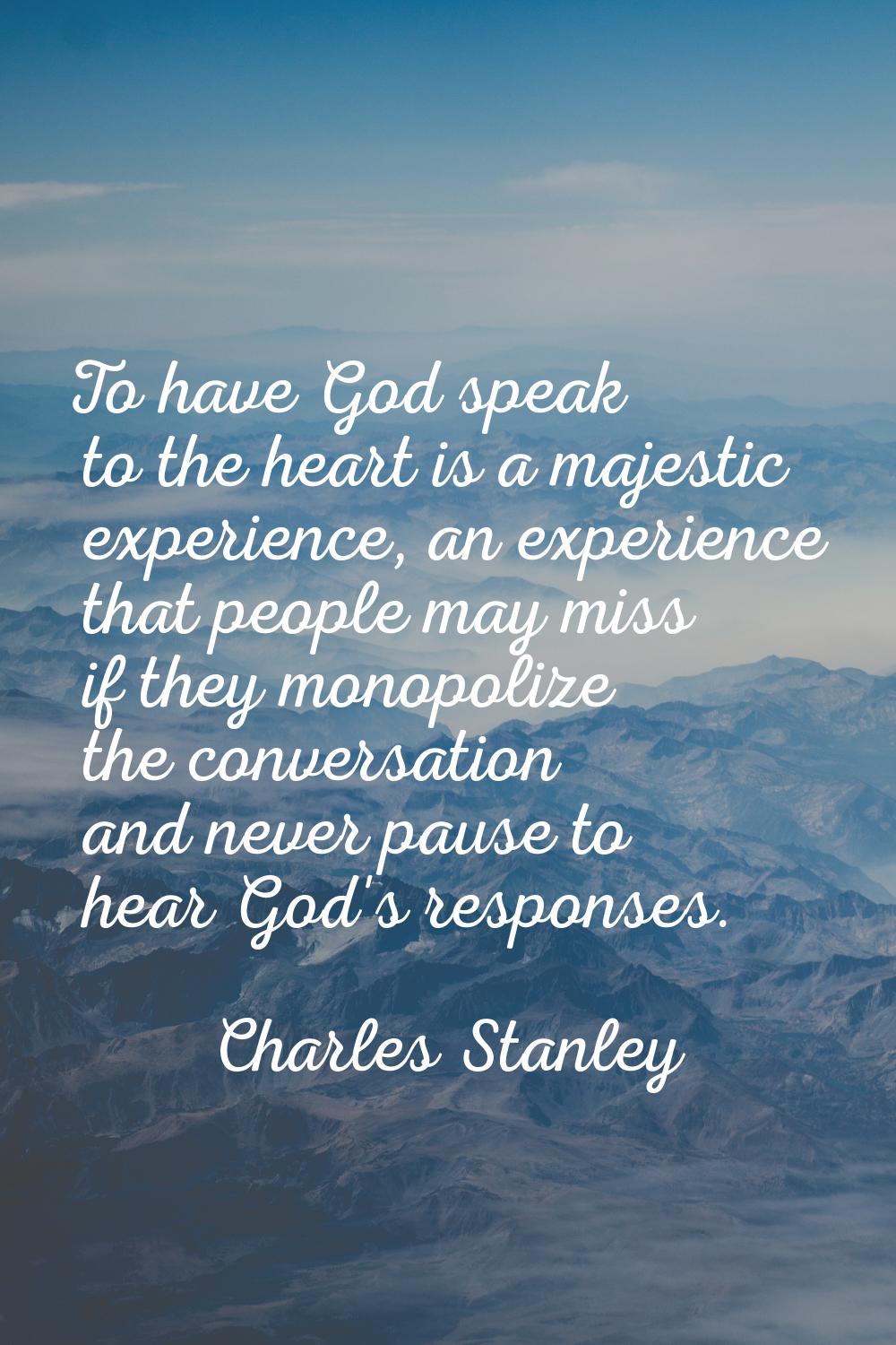 To have God speak to the heart is a majestic experience, an experience that people may miss if they