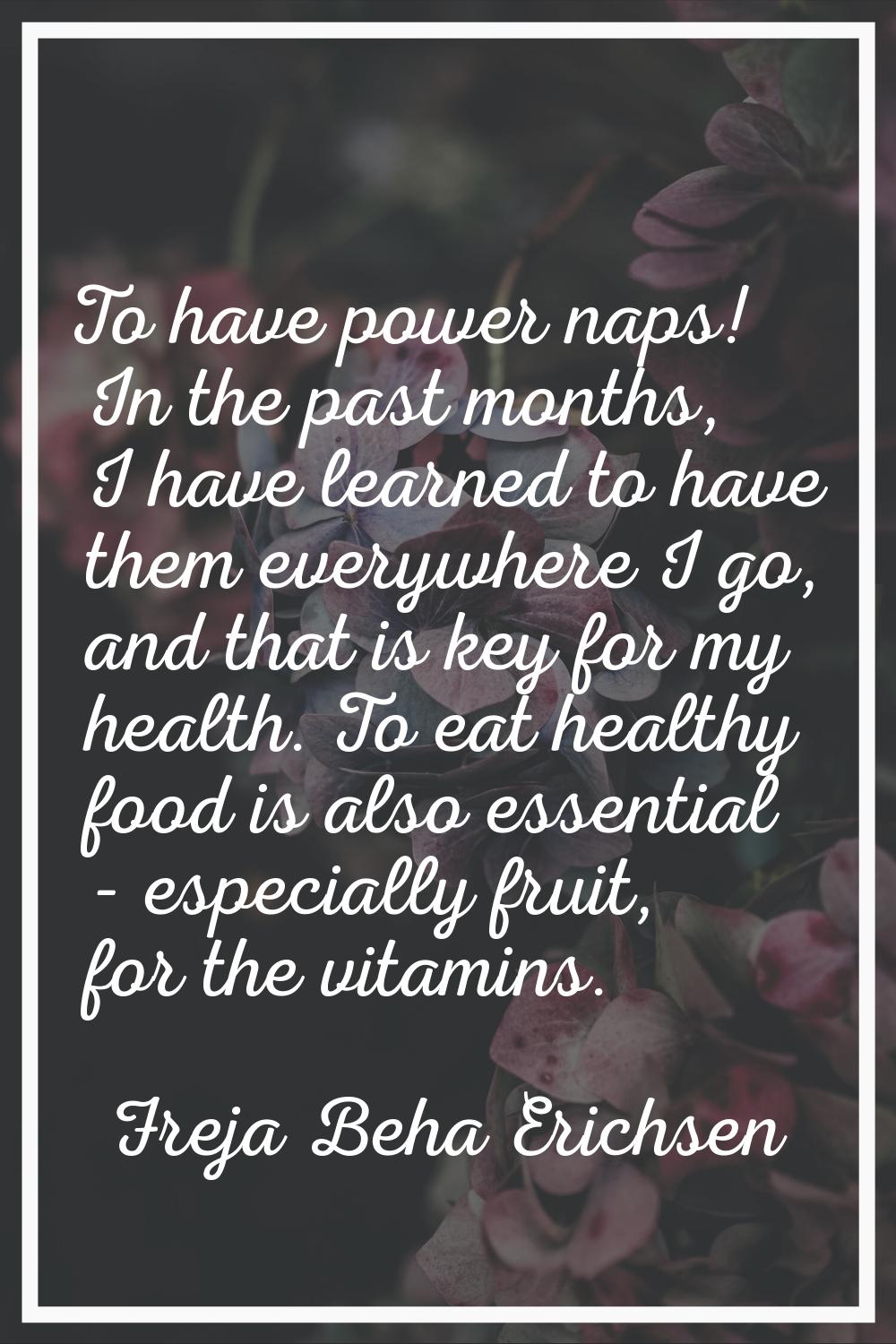 To have power naps! In the past months, I have learned to have them everywhere I go, and that is ke