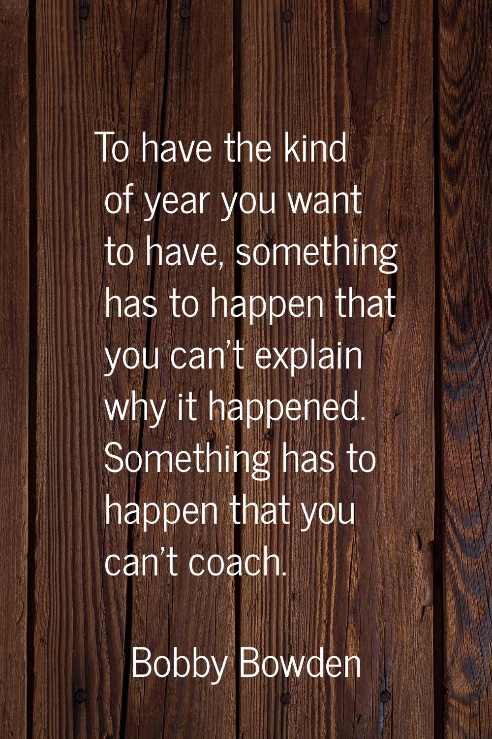 To have the kind of year you want to have, something has to happen that you can't explain why it ha