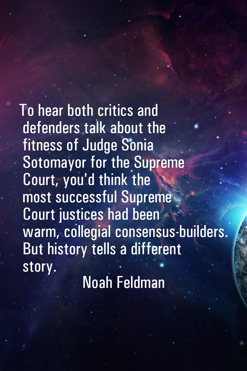 To hear both critics and defenders talk about the fitness of Judge Sonia Sotomayor for the Supreme 