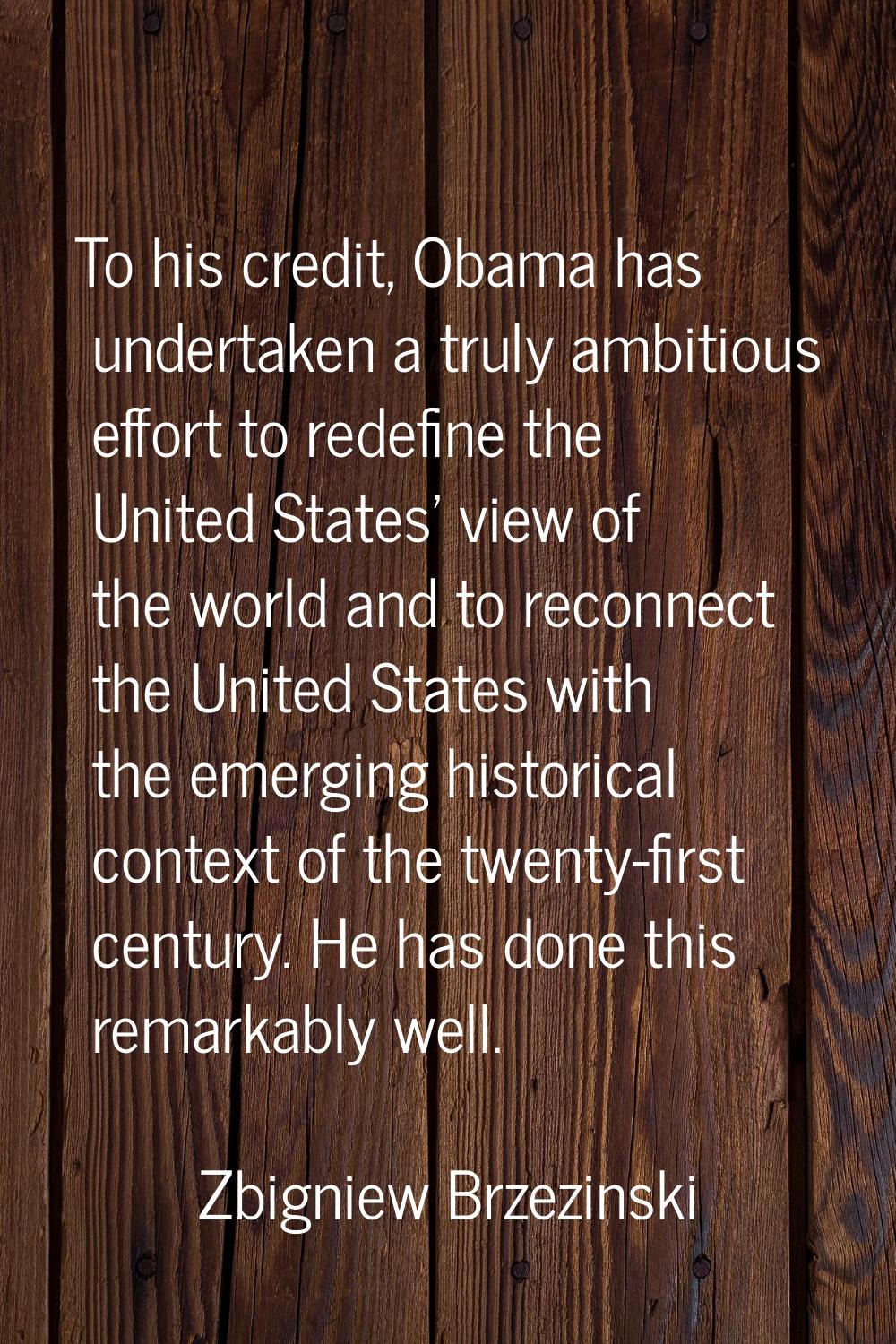 To his credit, Obama has undertaken a truly ambitious effort to redefine the United States' view of
