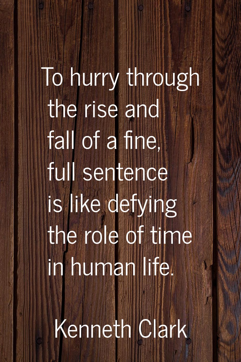 To hurry through the rise and fall of a fine, full sentence is like defying the role of time in hum