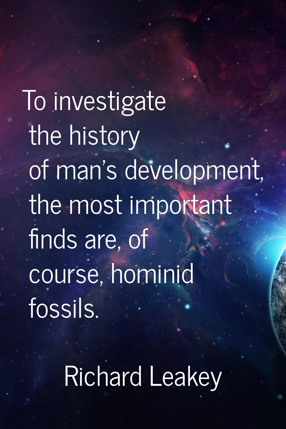 To investigate the history of man's development, the most important finds are, of course, hominid f