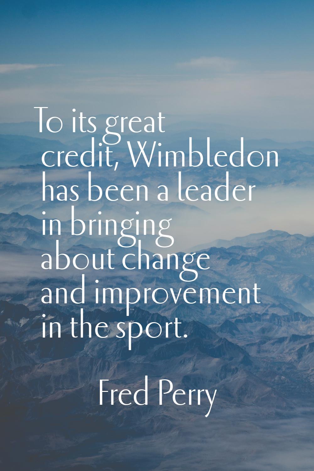 To its great credit, Wimbledon has been a leader in bringing about change and improvement in the sp